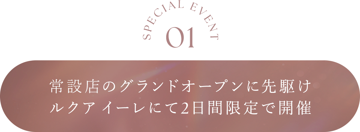 SPECIAL EVENT 01 常設店のグランドオープンに先駆け...