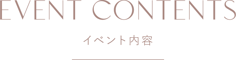 EVENT CONTENTS イベント内容