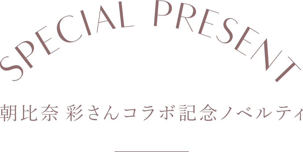 SPECIAL PRESENT 朝比奈彩さんコラボ記念ノベルティ
