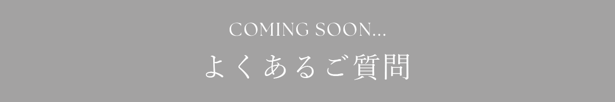 COMING SOON... よくあるご質問