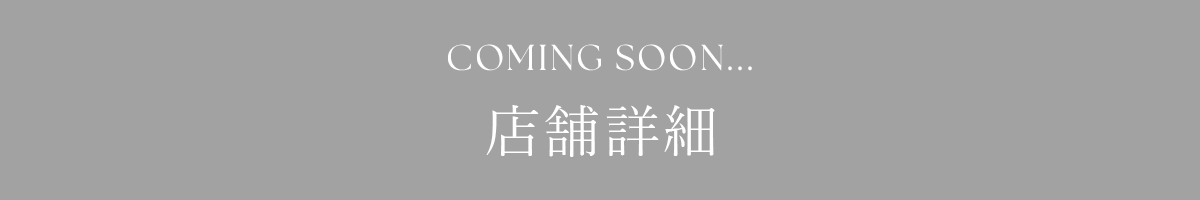 COMING SOON... 店舗詳細