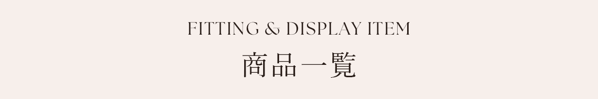 FITTING & DISPLAY ITEM 商品一覧