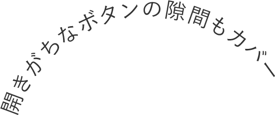 開きがちなボタンの隙間もカバー