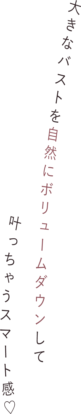 大きなバストを自然にボリュームダウンして叶っちゃうスマート感♡