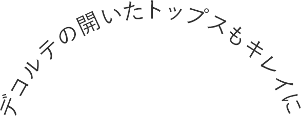 デコルテの開いたトップスもキレイに