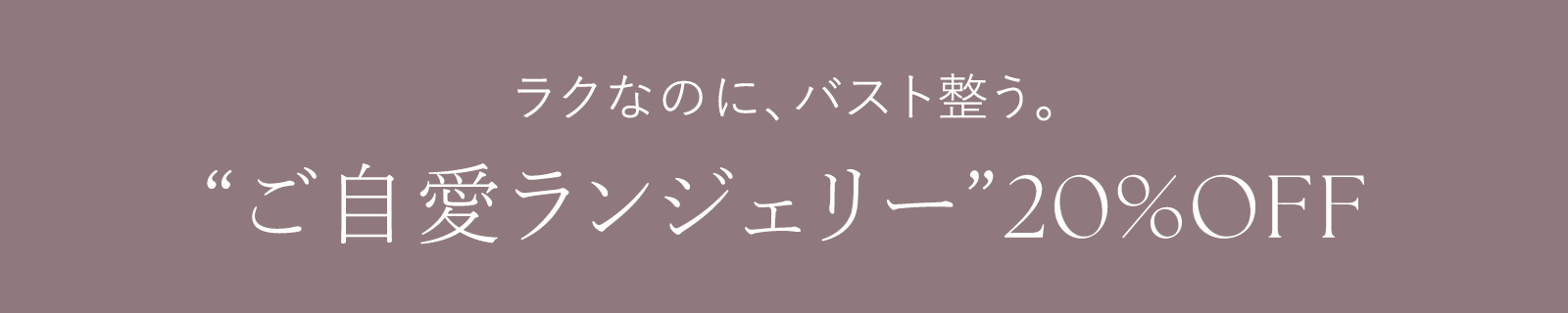 楽なのに、バスト整う。ご自愛ランジェリー 20%OFF